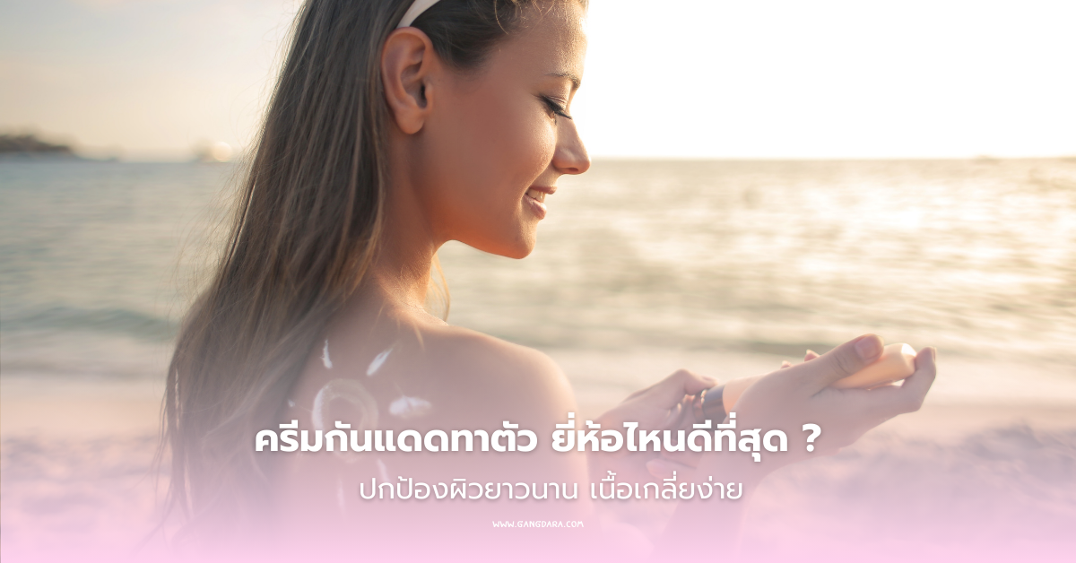 รีวิวครีมกันแดดทาตัว ยี่ห้อไหนดีที่สุด ปกป้องผิวยาวนาน เนื้อเกลี่ยง่าย